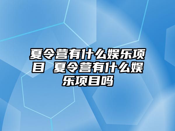 夏令營有什么娛樂項目 夏令營有什么娛樂項目嗎