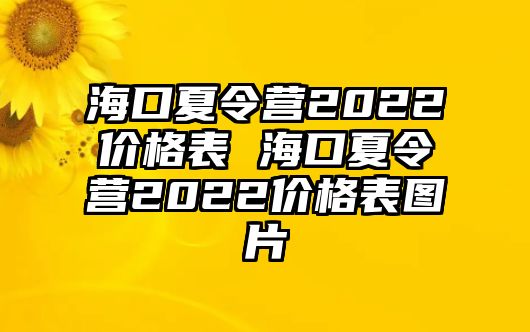 海口夏令營2022價格表 海口夏令營2022價格表圖片