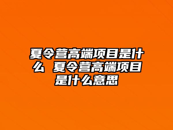 夏令營高端項目是什么 夏令營高端項目是什么意思