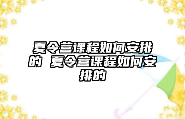 夏令營課程如何安排的 夏令營課程如何安排的