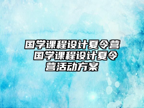 國學課程設計夏令營 國學課程設計夏令營活動方案