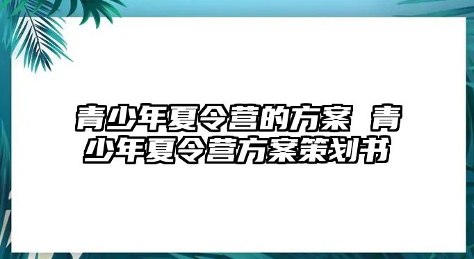 青少年夏令營的方案 青少年夏令營方案策劃書