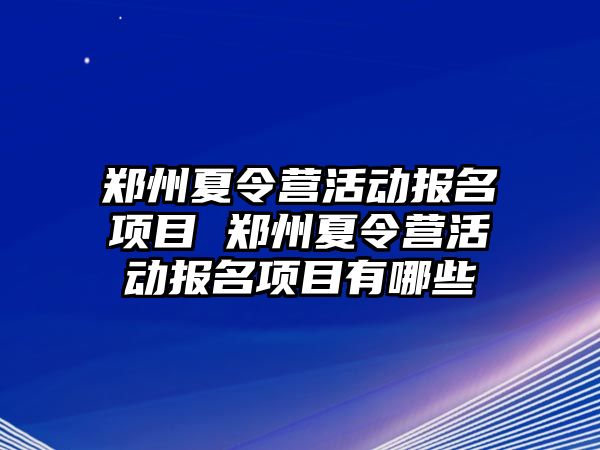 鄭州夏令營活動報名項目 鄭州夏令營活動報名項目有哪些