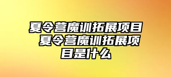 夏令營魔訓拓展項目 夏令營魔訓拓展項目是什么