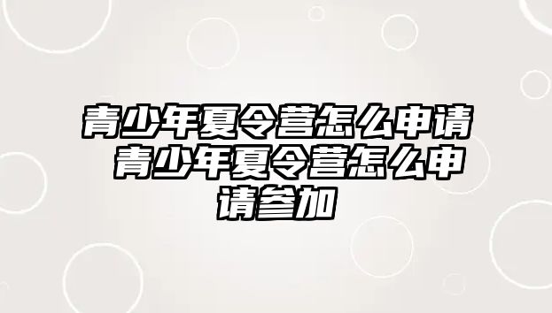 青少年夏令營怎么申請 青少年夏令營怎么申請參加