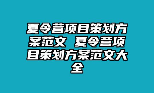 夏令營(yíng)項(xiàng)目策劃方案范文 夏令營(yíng)項(xiàng)目策劃方案范文大全