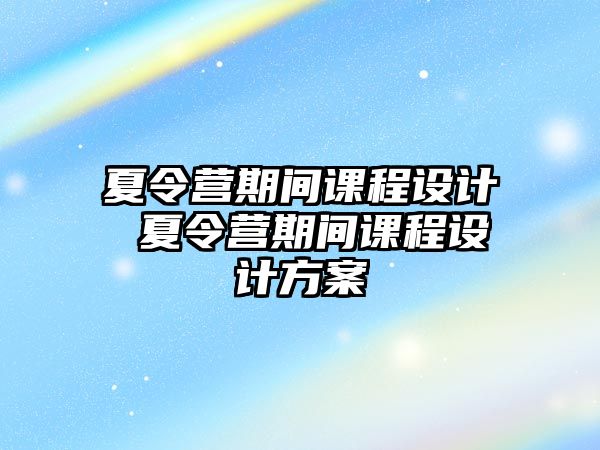 夏令營期間課程設計 夏令營期間課程設計方案