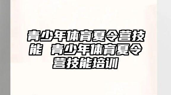 青少年體育夏令營技能 青少年體育夏令營技能培訓(xùn)