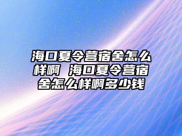 海口夏令營宿舍怎么樣啊 海口夏令營宿舍怎么樣啊多少錢