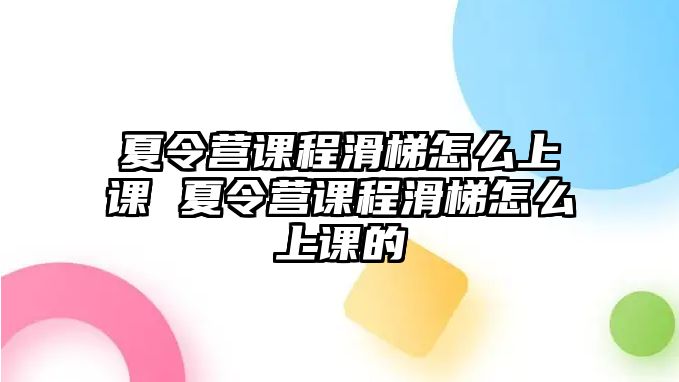 夏令營課程滑梯怎么上課 夏令營課程滑梯怎么上課的