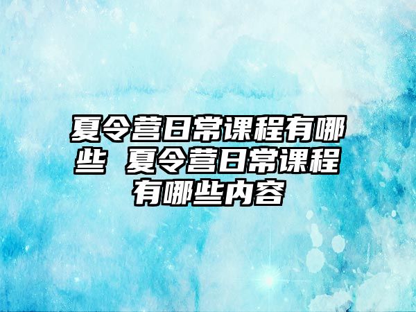 夏令營日常課程有哪些 夏令營日常課程有哪些內容