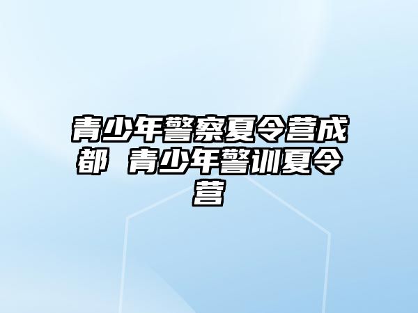 青少年警察夏令營成都 青少年警訓夏令營