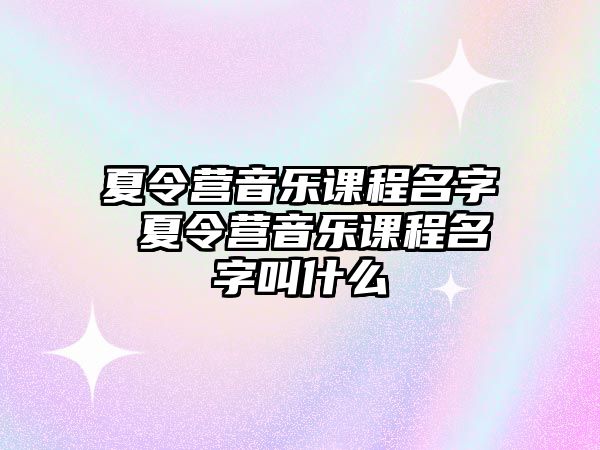 夏令營音樂課程名字 夏令營音樂課程名字叫什么