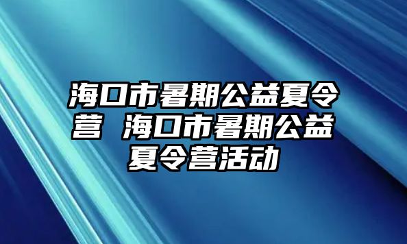 海口市暑期公益夏令營 海口市暑期公益夏令營活動