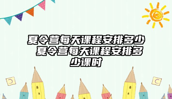 夏令營每天課程安排多少 夏令營每天課程安排多少課時