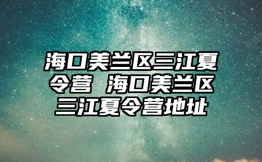 海口美蘭區三江夏令營 海口美蘭區三江夏令營地址