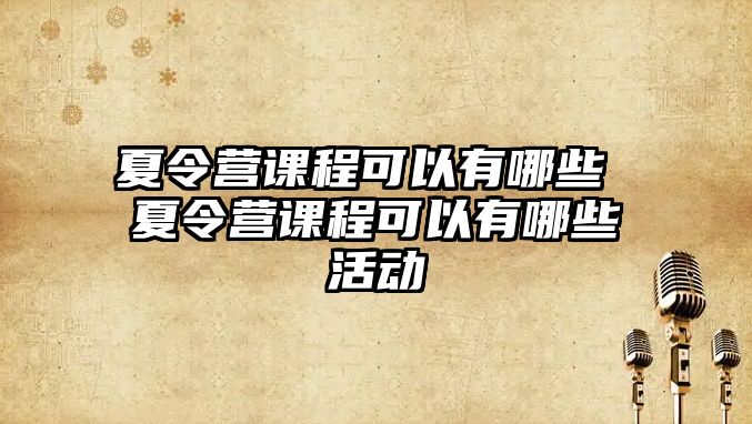 夏令營課程可以有哪些 夏令營課程可以有哪些活動