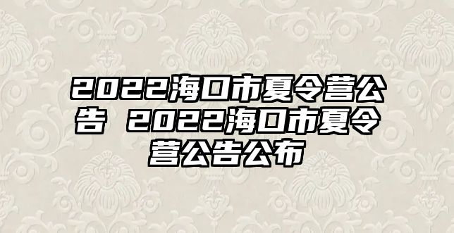 2022海口市夏令營公告 2022海口市夏令營公告公布