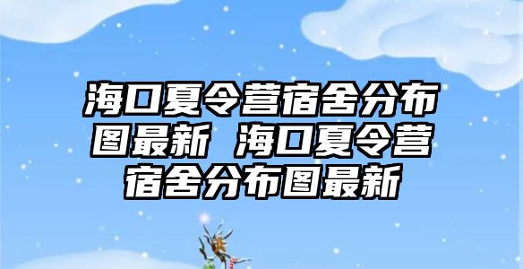 海口夏令營宿舍分布圖最新 海口夏令營宿舍分布圖最新