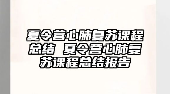 夏令營心肺復(fù)蘇課程總結(jié) 夏令營心肺復(fù)蘇課程總結(jié)報告