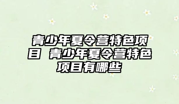 青少年夏令營特色項目 青少年夏令營特色項目有哪些