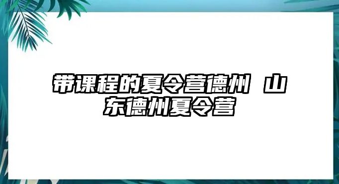 帶課程的夏令營(yíng)德州 山東德州夏令營(yíng)