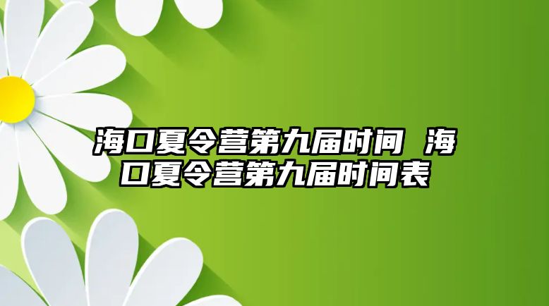 海口夏令營第九屆時間 海口夏令營第九屆時間表