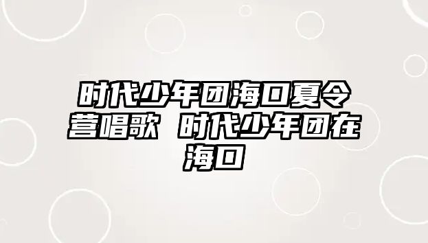 時代少年團海口夏令營唱歌 時代少年團在海口