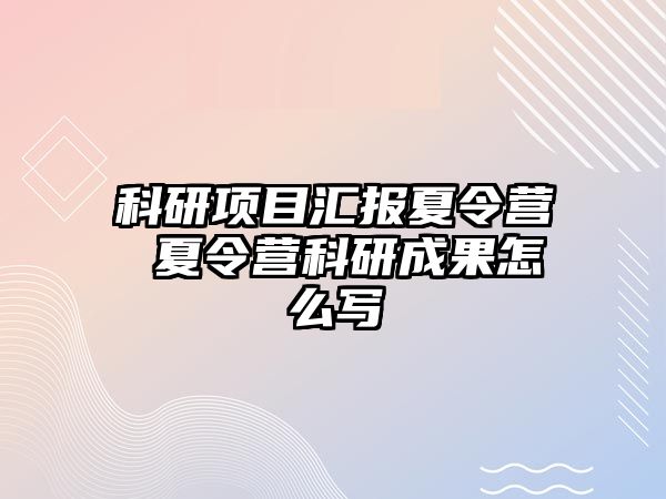 科研項目匯報夏令營 夏令營科研成果怎么寫