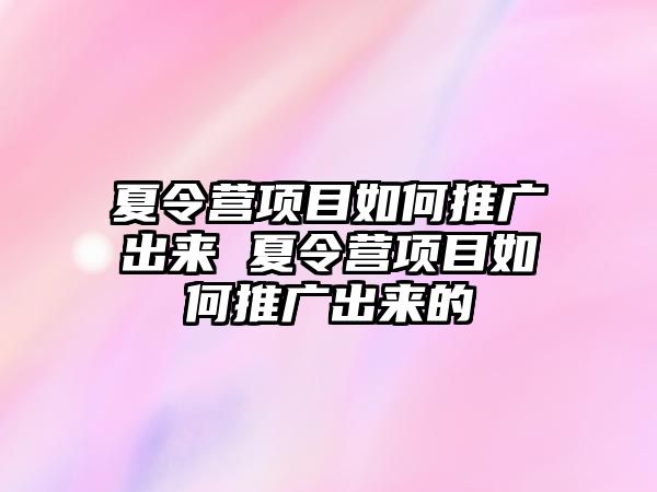 夏令營項目如何推廣出來 夏令營項目如何推廣出來的