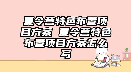 夏令營特色布置項目方案 夏令營特色布置項目方案怎么寫