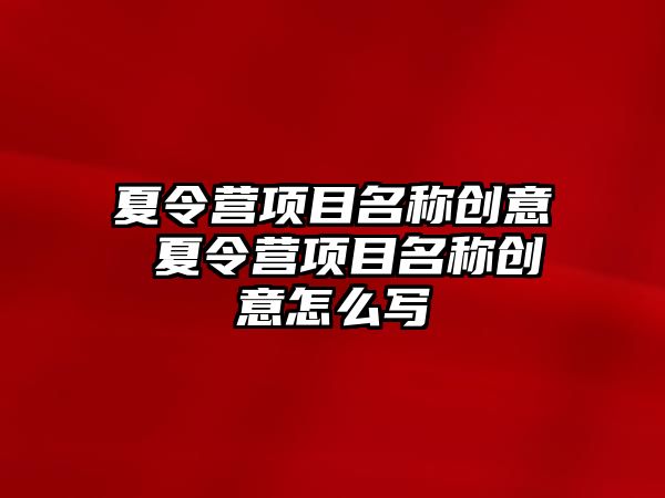 夏令營項目名稱創意 夏令營項目名稱創意怎么寫