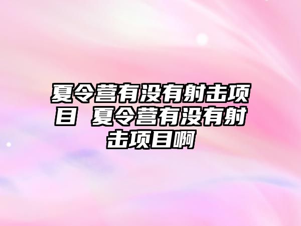 夏令營有沒有射擊項目 夏令營有沒有射擊項目啊