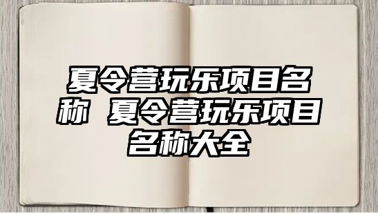 夏令營玩樂項目名稱 夏令營玩樂項目名稱大全