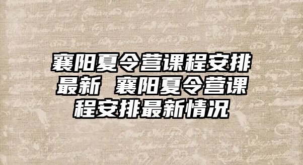 襄陽夏令營課程安排最新 襄陽夏令營課程安排最新情況