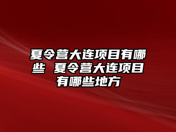 夏令營大連項目有哪些 夏令營大連項目有哪些地方