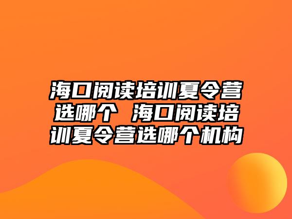 海口閱讀培訓夏令營選哪個 海口閱讀培訓夏令營選哪個機構