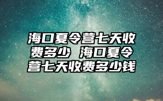 海口夏令營七天收費多少 海口夏令營七天收費多少錢