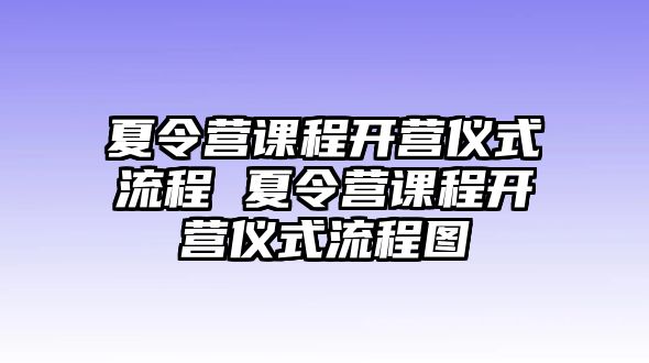 夏令營課程開營儀式流程 夏令營課程開營儀式流程圖