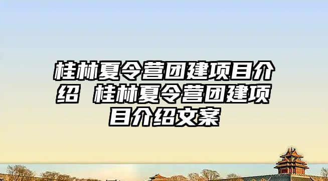 桂林夏令營團建項目介紹 桂林夏令營團建項目介紹文案