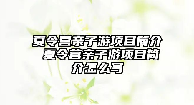 夏令營(yíng)親子游項(xiàng)目簡(jiǎn)介 夏令營(yíng)親子游項(xiàng)目簡(jiǎn)介怎么寫