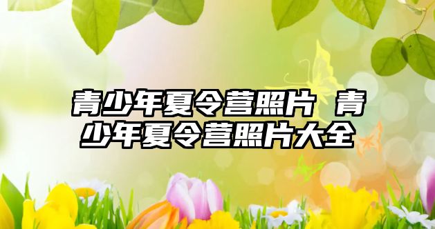 青少年夏令營照片 青少年夏令營照片大全