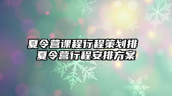 夏令營課程行程策劃排 夏令營行程安排方案