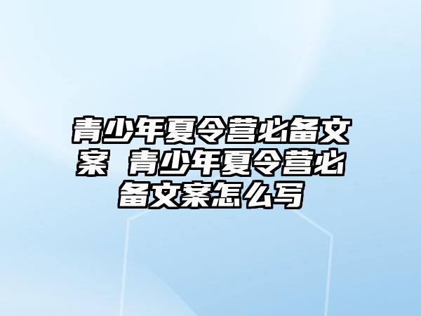 青少年夏令營必備文案 青少年夏令營必備文案怎么寫