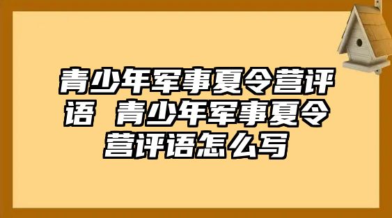 青少年軍事夏令營評(píng)語 青少年軍事夏令營評(píng)語怎么寫