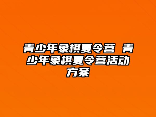 青少年象棋夏令營 青少年象棋夏令營活動方案