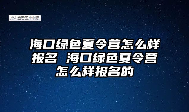 海口綠色夏令營怎么樣報名 海口綠色夏令營怎么樣報名的