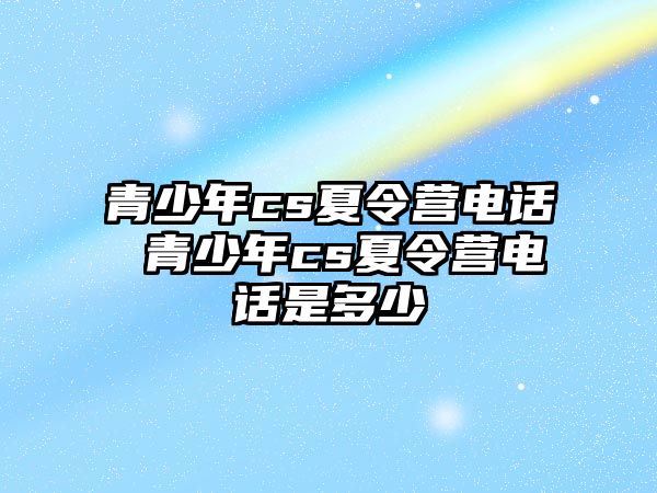 青少年cs夏令營電話 青少年cs夏令營電話是多少