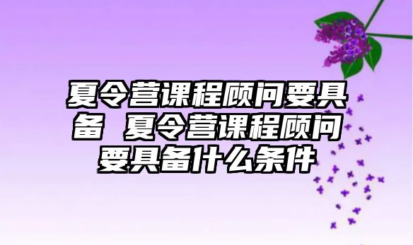 夏令營課程顧問要具備 夏令營課程顧問要具備什么條件