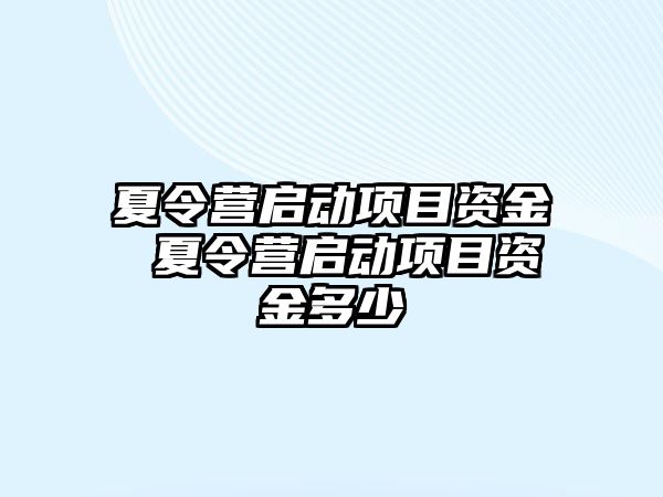 夏令營啟動項目資金 夏令營啟動項目資金多少